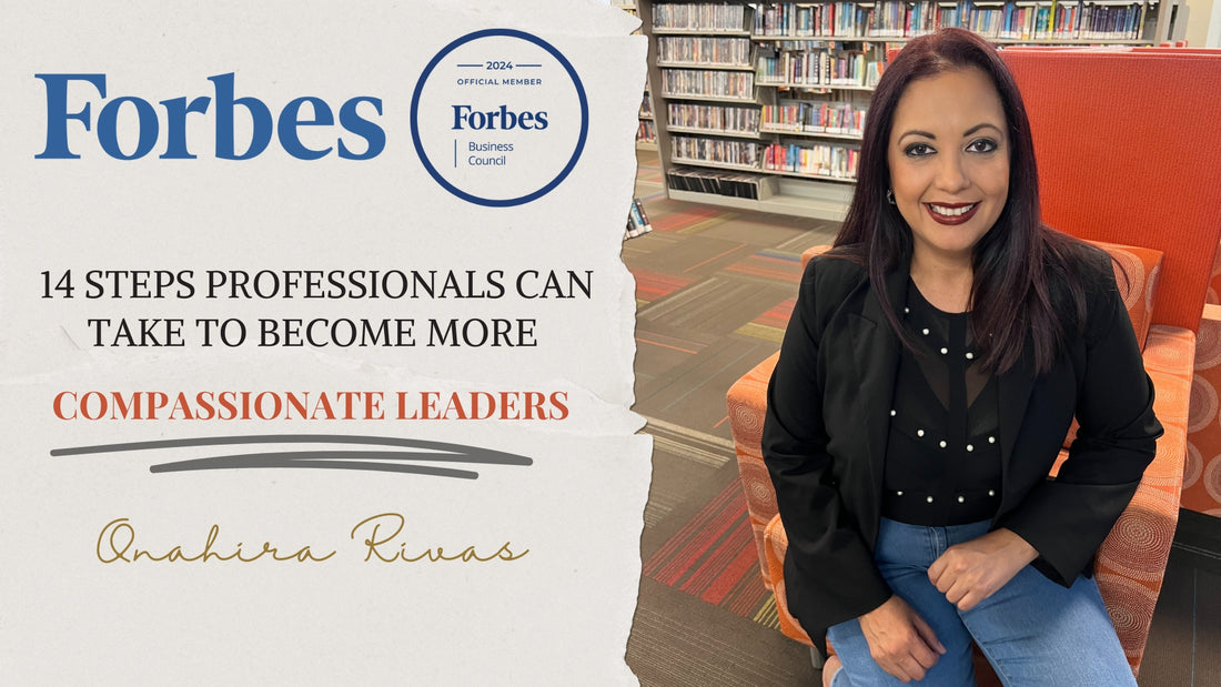 Onahira Rivas Forbes Steps Professionals Can Take To Become More Compassionate Leaders